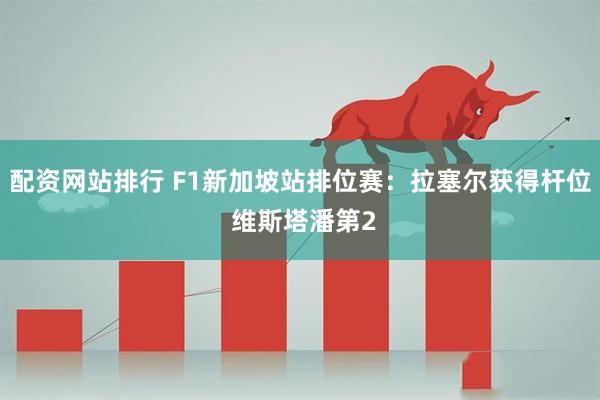配资网站排行 F1新加坡站排位赛：拉塞尔获得杆位 维斯塔潘第2