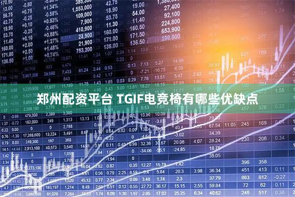 郑州配资平台 TGIF电竞椅有哪些优缺点