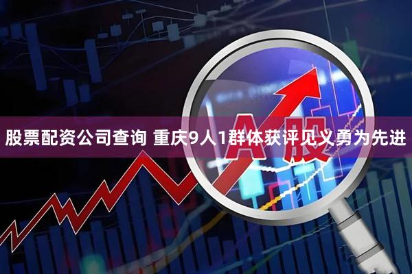 股票配资公司查询 重庆9人1群体获评见义勇为先进