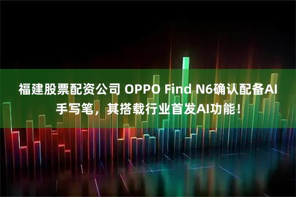 福建股票配资公司 OPPO Find N6确认配备AI手写笔，其搭载行业首发AI功能！