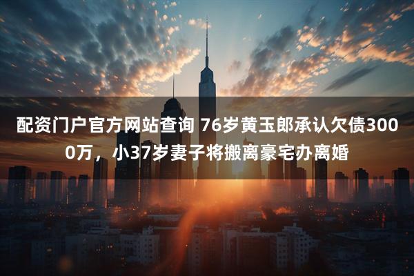 配资门户官方网站查询 76岁黄玉郎承认欠债3000万，小37岁妻子将搬离豪宅办离婚