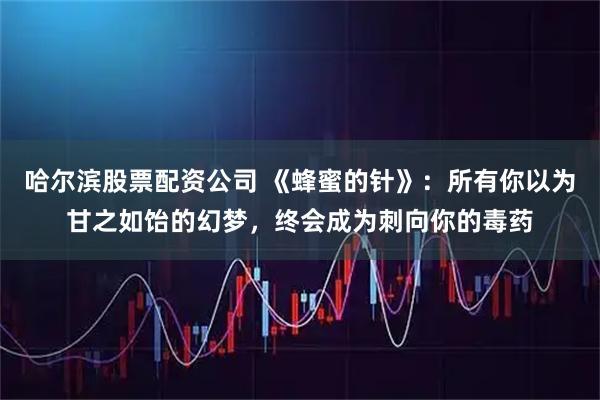 哈尔滨股票配资公司 《蜂蜜的针》：所有你以为甘之如饴的幻梦，终会成为刺向你的毒药