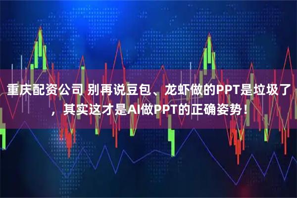 重庆配资公司 别再说豆包、龙虾做的PPT是垃圾了,其实这才是AI做PPT的正确姿势!