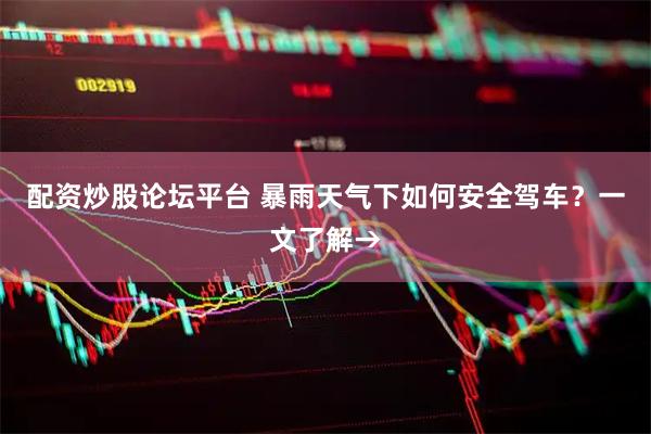 配资炒股论坛平台 暴雨天气下如何安全驾车？一文了解→